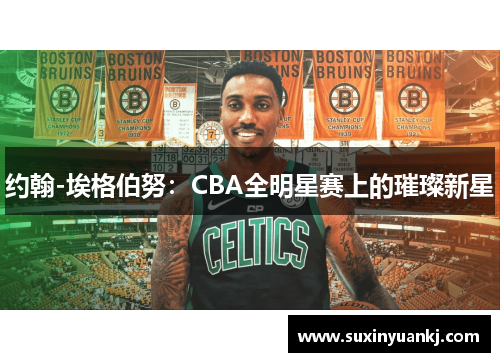 约翰-埃格伯努：CBA全明星赛上的璀璨新星